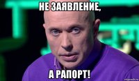 не заявление, а рапорт!