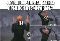 что ваша ролевая может предложить игрокам? 