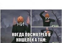  когда посмотрел в кошелек а там: