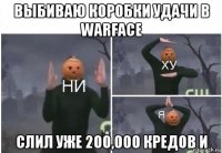 выбиваю коробки удачи в warface слил уже 200,000 кредов и