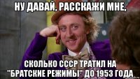 ну давай, расскажи мне, сколько ссср тратил на "братские режимы" до 1953 года