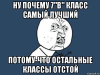 ну почему 7"в" класс самый лучший потому-что остальные классы отстой