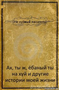 Не хуёвый писатель Ах, ты ж, ёбаный ты на хуй и другие истории моей жизни