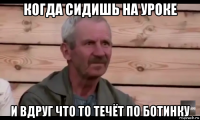 когда сидишь на уроке и вдруг что то течёт по ботинку