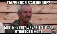 ты учился в 40 школе? блять не спрашивайте это как отдаётся в жопу