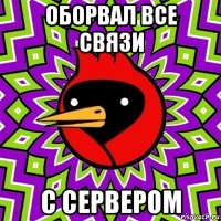 оборвал все связи с сервером