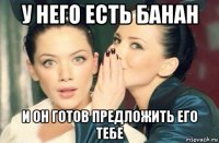 у него есть банан и он готов предложить его тебе