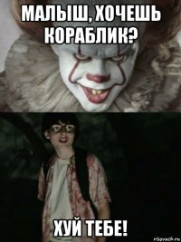 малыш, хочешь кораблик? хуй тебе!