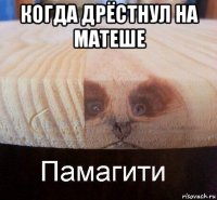 когда дрёстнул на матеше 