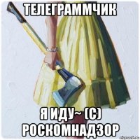 телеграммчик я иду~ (с) роскомнадзор