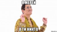 я мерей а ти никто