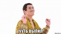  чуть выпил