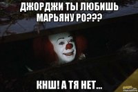 джорджи ты любишь марьяну ро??? кнш! а тя нет...