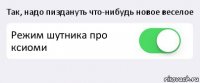 Так, надо пиздануть что-нибудь новое веселое Режим шутника про ксиоми 