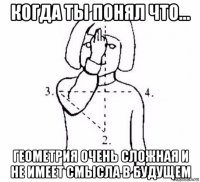 когда ты понял что... геометрия очень сложная и не имеет смысла в будущем