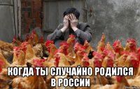  когда ты случайно родился в россии