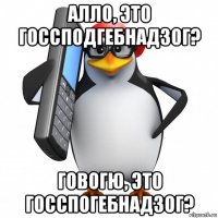 алло, это госсподгебнадзог? говогю, это госспогебнадзог?