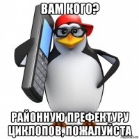 вам кого? районную префектуру циклопов, пожалуйста