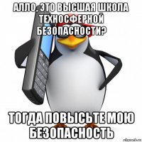 алло, это высшая школа техносферной безопасности? тогда повысьте мою безопасность