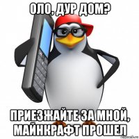 оло, дур дом? приезжайте за мной, майнкрафт прошел