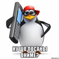  ну шо посаны ониме?