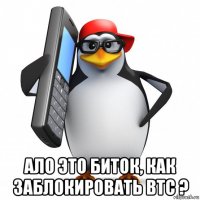  ало это биток, как заблокировать btc ?