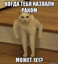 когда тебя назвали раком может 1х1?