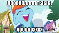 лооооолллл тыыы лооооохххх
