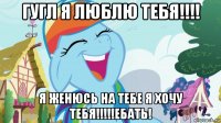 гугл я люблю тебя!!!! я женюсь на тебе я хочу тебя!!!!!ебать!