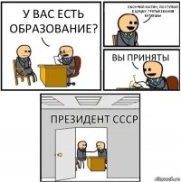 У вас есть образование? Окончил матин, поступил в цуцку, третья звания Катюшы Вы приняты Президент СССР