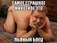 самое страшное животное это пьяный боец