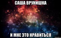 саша врунишка и мне это нравиться