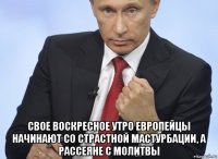  свое воскресное утро европейцы начинают со страстной мастурбации, а рассеяне с молитвы