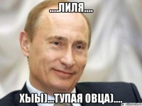 ....лиля.... хыы)...тупая овца)....