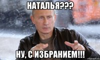 наталья??? ну, с избранием!!!