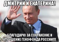 дмитрий и екатерина! благодарю за сохранение и улучшение генофонда россии!!!