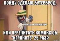 пойду сделаю бутерброд, или перечитать комикс об "игрокоте" 25 раз?