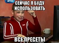 сейчас я буду использовать все пресеты