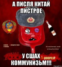 а писля китай пистрое у сшах коммунизьм!!!