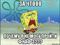 за чтооо почему я не могу пройти фнаф 3???