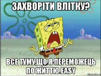 захворіти влітку? все туму,що я переможець по життю.easy