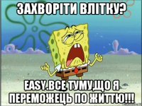 захворіти влітку? easy.все туму,що я переможець по життю!!!