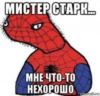 мистер старк... мне что-то нехорошо