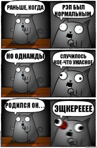 Раньше, когда рэп был нормальным, Но однажды случилось кое-что Ужасное Родился он. . . Эщкерееее