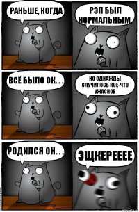 Раньше, когда рэп был нормальным, всё было ОК. . . но однажды случилось кое-что Ужасное Родился он. . . Эщкерееее