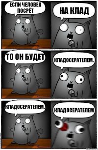 если человек посрёт на клад то он будет кладосерателем. КЛАДОСЕРАТЕЛЕМ. КЛАДОСЕРАТЕЛЕМ