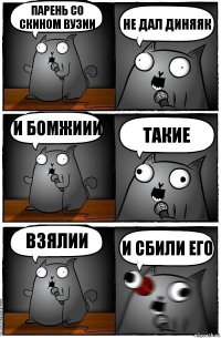 ПАРЕНЬ СО СКИНОМ ВУЗИИ НЕ ДАЛ ДИНЯЯК И БОМЖИИИ ТАКИЕ ВЗЯЛИИ И СБИЛИ ЕГО