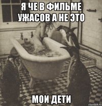 я че в фильме ужасов а не это мои дети