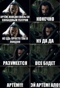 Артём, наведи связь со свободным театром Конечно Не едь просто так в Лондон Ну да да Разумеется Все будет Артём!!! Эй Артём! Ало!