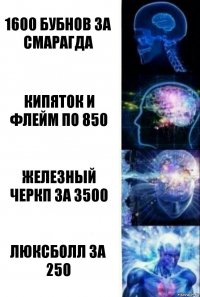 1600 бубнов за смарагда кипяток и флейм по 850 железный черкп за 3500 люксболл за 250